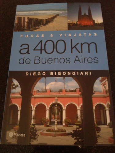 Fugas Y Viajatas A 400 Km De Buenos Aires - Diego Bigongiari