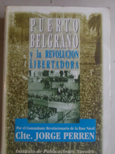 Puerto Belgrano Y La Revolucion Libertadora - Clte. Perren
