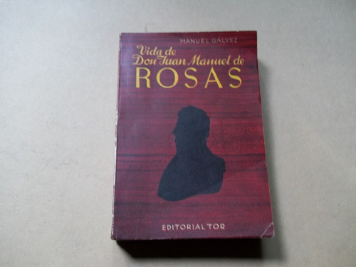 Vida De Don Juan Manuel De Rosas, Manuel Galvez. Tor 1958