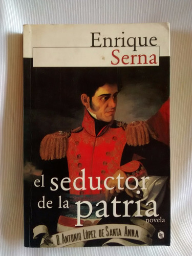 El Seductor De La Patria Enrique Serna Lopez De Santa Anna