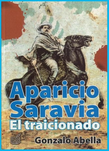 Aparicio Saravia El Traicionado - Gonzalo Abella