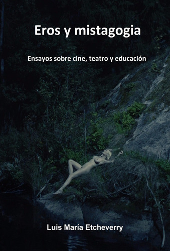 Eros Y Mistagogia. Cine, Teatro, Educación. Luis Etcheverry