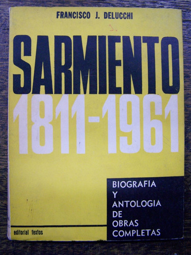 Sarmiento 1811 - 1961 * Biografia Y Antologia De Su Obra *
