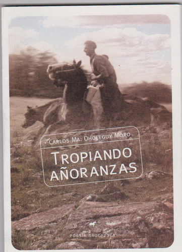 Imagen 1 de 2 de Poesía Gauchesca Tropiando Añoranzas.  Carlos Oholeguy Moro.
