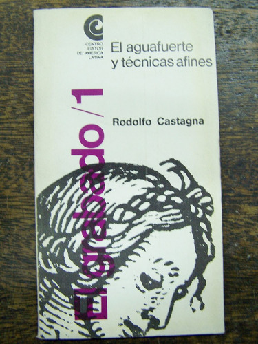 El Aguafuerte Y Tecnicas Afines * Rodolfo Castagna * Ceal *