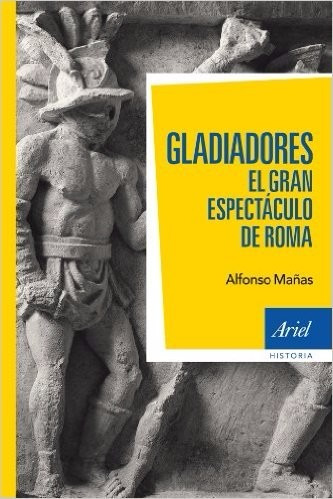 Gladiadores El Gran Espectáculo De Roma Alfonso Mañas