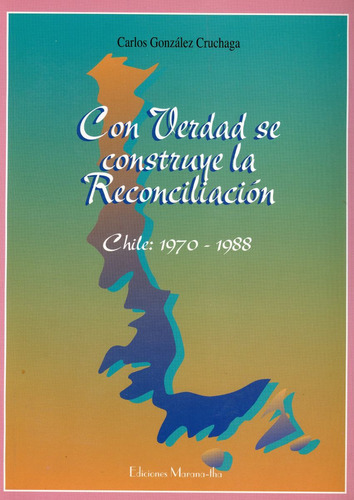 Con Verdad Se Construye La Reconciliación - Chile: 1970-1988