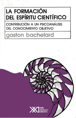 La Formacion Del Espiritu Cientifico, Bachelard, Ed. Sxxi