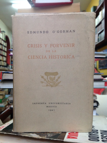 Crisis Y Porvenir De La Ciencia Historica. Edmundo O'gorman.