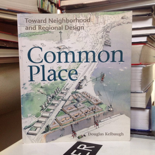 Common Place. El Vecindario Y El Diseño Regional. Kelbaugh.