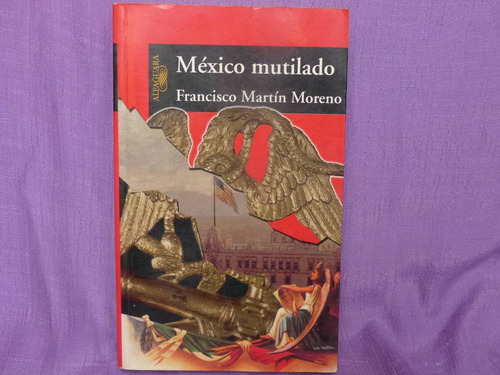 Francisco Martín Moreno, México Mutilado, Alfaguara, México.