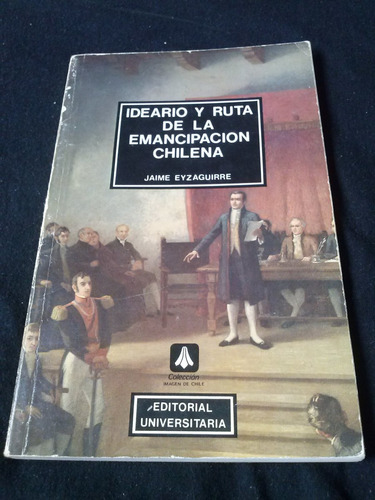 Jaime Eyzaguirre Ideario Y Ruta De La Emancipacion Chilena