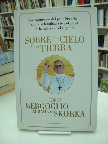 Sobre El Cielo Y La Tierra - Jorge Bergoglio, Abraham Skorka