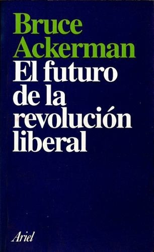 Bruce Ackerman  El Futuro De La Revolucion Liberal (ad)