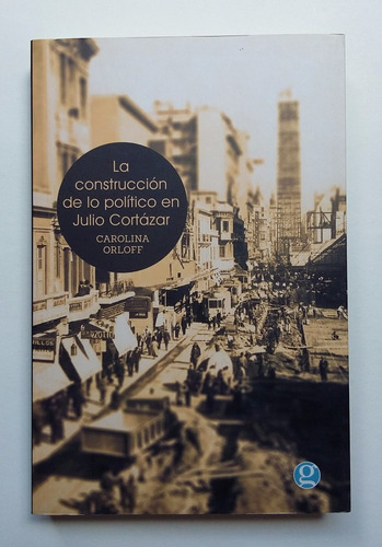 La Construcción De Lo Político En Julio Cortázar, C. Orloff.