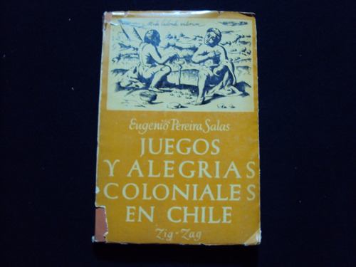 Juegos Y Alegrias Coloniales En Chile Por Eugenio Pereira S.