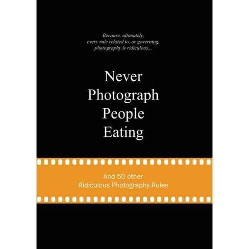 Nunca Fotografía Gente Comiendo: Y 50 Otras Reglas De