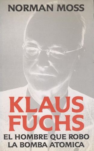 Klaus Fuchs . El Hombre Que Robo La Bomba Atómica