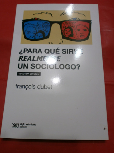 Para Qué Sirve Realmente Un Sociólogo? François Dubet 2ª Ed.