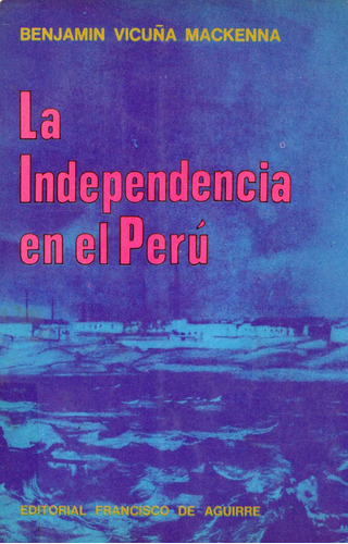 La Independencia En El Perú, Benjamín Vicuña Mackenna.