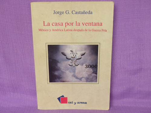 Jorge G. Castañeda, La Casa Por La Ventana, Cal Y Arena.