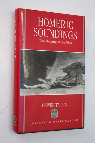 Homeric Soundings : The Shaping Of The Iliad - Oliver Taplin