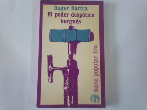 El Poder Despótico Burgués - Roger Bartra Serie Popular Era