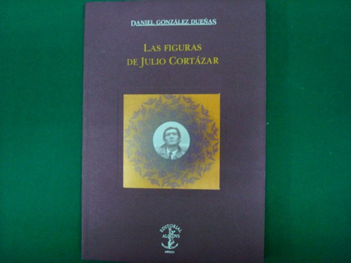 Daniel González Dueñas, Las Figuras De Julio Cortázar, Edito