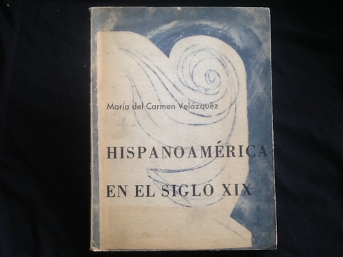 Hispanoamérica En El Siglo Xix - María Del Carmen Velázquez.
