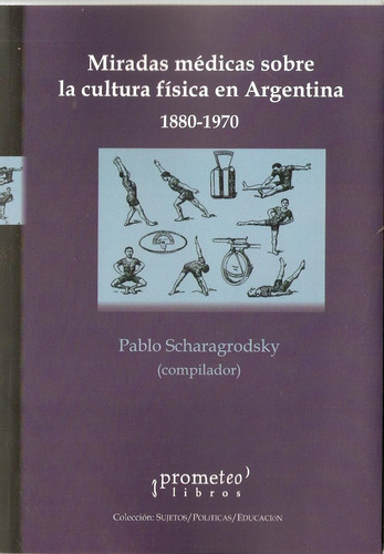 Miradas Medicas Sobre La Cultura Física Argentina 1880-1970