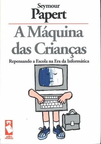 A Máquina Das Crianças Repensando A Escola - Seymour Papert