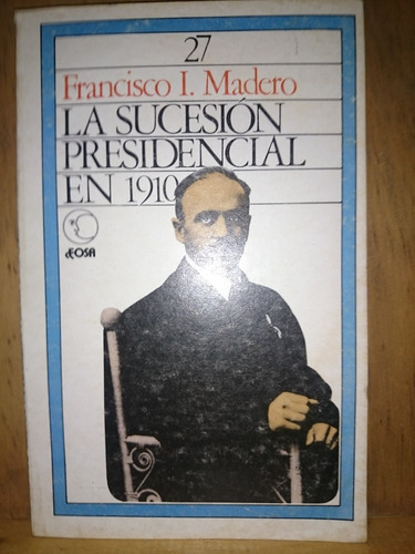 Francisco I Madero La Sucesion Presidencial En 1910