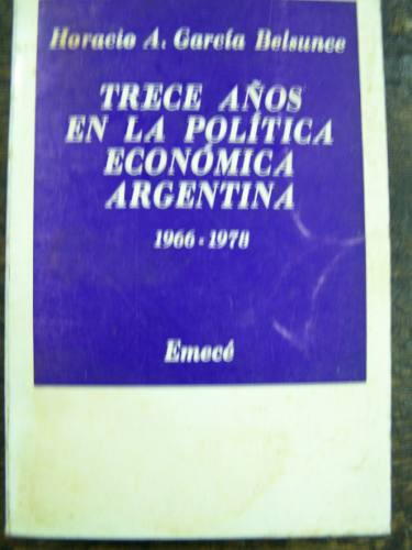 Trece Años En La Politica Economica Argentina * H.g.belsunce