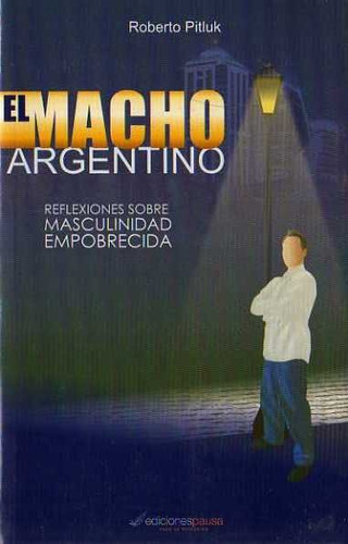 Roberto Pitluk - El Macho Argentino Masculinidad Empobrecida