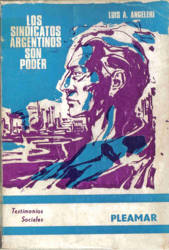 Los Sindicatos Argentinos Son Poder - Luis A. Angeleri