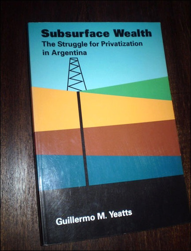 Subsurface Wealth / Privatizacion Del Petroleo En Argentina