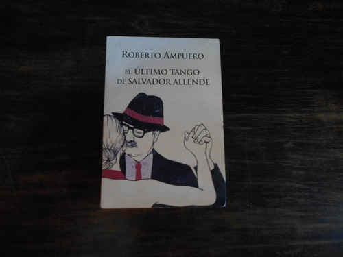 El Último Tango De Salvador Allende.        Roberto Ampuero.