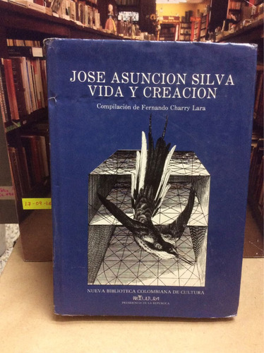 José Asunción Silva Vida Y Creación -  Fernando Charry