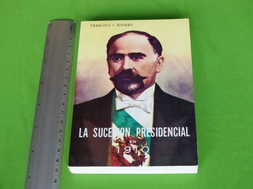 Francisco I. Madero, La Sucesión Presidencial En 1910.