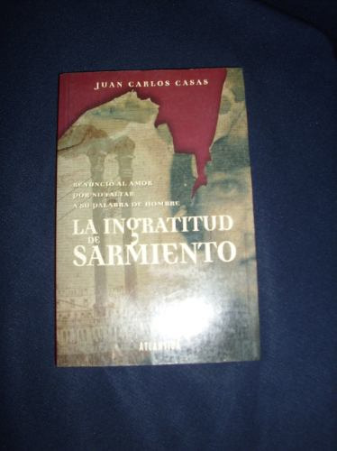 La Ingratitud De Sarmiento. Juan C. Casas. 