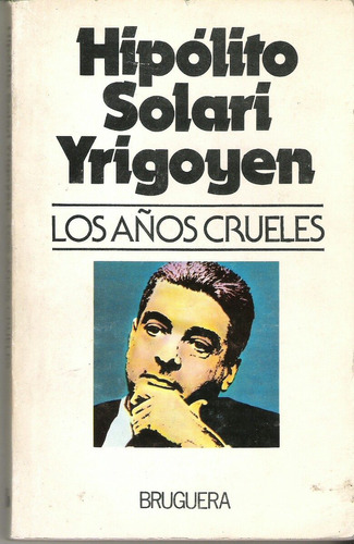 Los Años Crueles De Hipólito Solari Yrigoyen