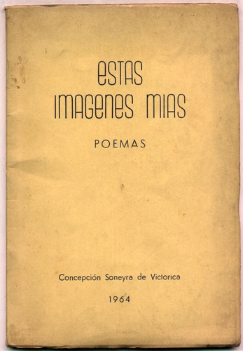 Estas Imágenes Mías. Poemas. Concepción Soneyra De Victorica