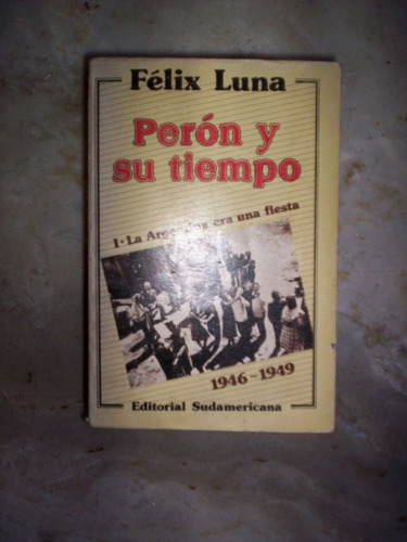 Felix Luna Peron Y Su Tiempo - Volumen 1 - 1946/1949 -