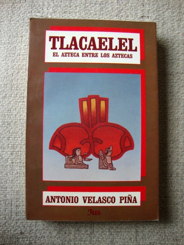 { Tlacaelel: El Azteca Entre Los Aztecas - A. Velasco Piña }