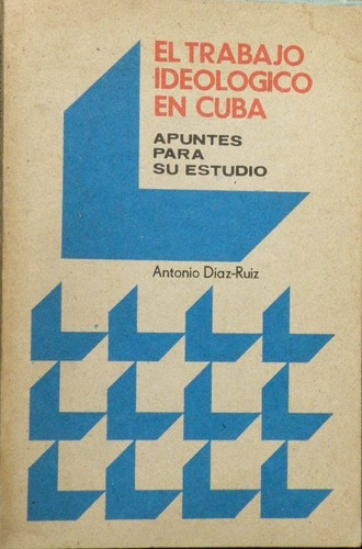 El Trabajo Ideológico En Cuba. Antonio Diaz - Ruiz