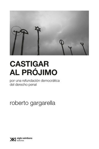 Castigar Al Projimo. Roberto Gargarella. Siglo Xxi