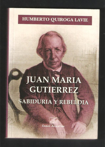 L4274. Juan María Gutiérrez: Sabiduría Y Rebeldía. Quiroga