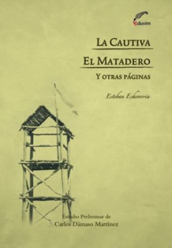 La Cautiva - El Matadero Y Otras Páginas. Esteban Echeverría