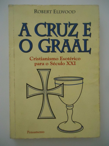 A Cruz E O Graal - Robert Ellwood - Cristianismo Esotérico