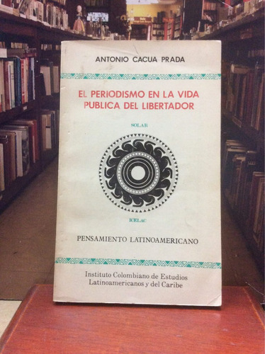 El Periodismo En La Vida Pública Del Libertador - A Cacua P